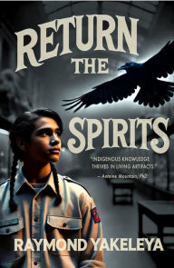 Title: Returning the Spirits: Coming Home to First Nations, Author: Raymond Yakeleya