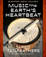 Title: Music of the Earth's Heartbeat: Blackfoot Legacy Volume 2, Author: Jared Tailfeathers