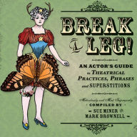 Title: Break a Leg!: An Actor's Guide to Theatrical Practices, Phrases, and Superstitions, Author: Mark Brownell