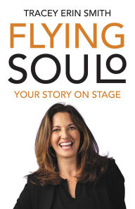 Title: Flying SOULO: Transforming Your Lived Experience into a Solo Performance, Author: Tracey Smith