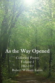 Title: As the Way Opened Volume 1: Collected Poetry 1962-1977, Author: Robert William Eaton