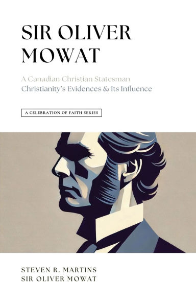 A Celebration of Faith Series: Sir Oliver Mowat: Canadian Christian Statesman Christianity's Evidences & its Influence