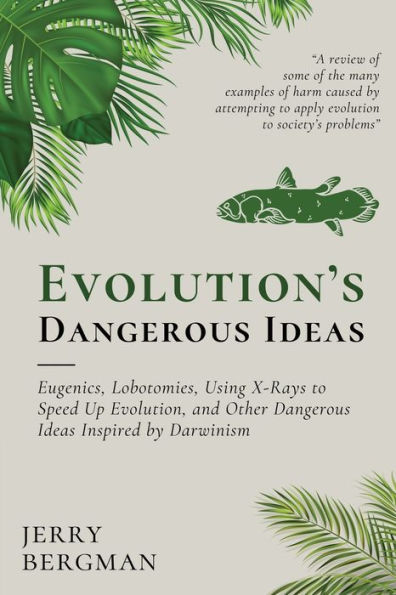 Evolution's Dangerous Ideas: Eugenics, Lobotomies, Using X-Rays to Speed Up Evolution, and Other Dangerous Ideas Inspired by Darwinism