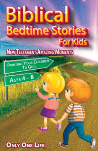 Title: Biblical Bedtime Stories For Kids: New Testament Amazing Moments; Pointing Your Children To God, Ages 4 - 8, Author: Only One Life