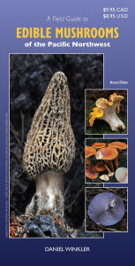 Title: A Field Guide to Edible Mushrooms of the Pacific Northwest: Revised Edition, Author: Daniel Winkler