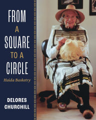 Epub ebook download free From a Square to a Circle: Haida Basketry-Delores Churchill's Memories of Learning to Weave by Delores Churchill in English