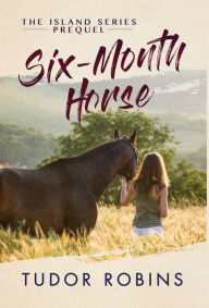 Title: Six-Month Horse: A page-turning story of learning and laughing with friends, family, and horses, Author: Tudor Robins