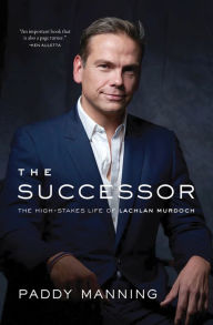 Title: The Successor: The High-Stakes Life of Lachlan Murdoch, Author: Paddy Manning