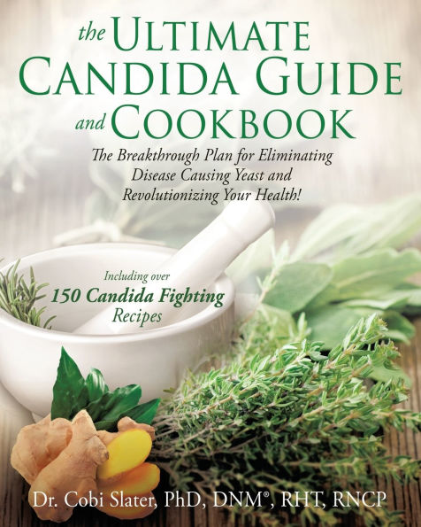 The Ultimate Candida Guide and Cookbook: The Breakthrough Plan for Eliminating Disease Causing Yeast and Revolutionizing Your Health!