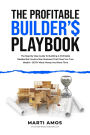 The Profitable Builder's Playbook: The Step-by-Step Guide to Building a Profitable Residential Construction Business That Gives You True Wealth-BOTH More Money and More Time