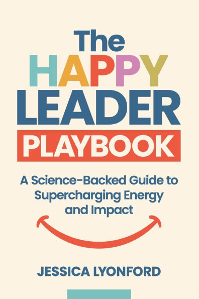The Happy Leader Playbook: A Science-Backed Guide to Supercharging Energy and Impact