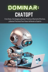Title: Dominar ChatGPT: Cree Guías, Estrategias y Buenas Prácticas Altamente Efectivas, y Buenas Prácticas Para Pasar de Novato a Experto, Author: TJ Books