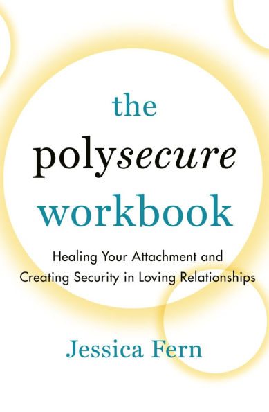 The Polysecure Workbook: Healing Your Attachment and Creating Security Loving Relationships