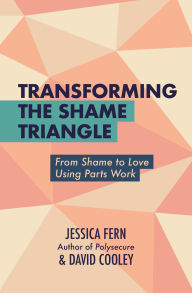 Title: Transforming the Shame Triangle: From Shame to Love Using Parts Work, Author: Jessica Fern