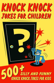 Title: Knock Knock Jokes For Children: 500+ Silly and Funny Knock Knock Jokes For Kids, Author: Jesse B. Johnson