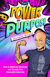 Title: The Power of Purpose: How to obliterate obstacles and triumph over impossible adversity, Author: Richard Wright