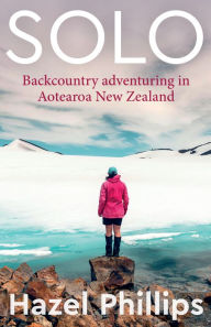 Title: Solo: Backcountry Adventuring in Aotearoa New Zealand, Author: Hazel Phillips