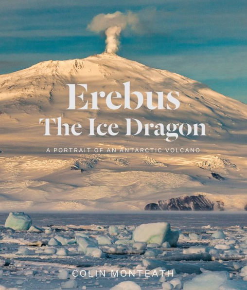 Erebus The Ice Dragon: A portrait of an Antarctic volcano
