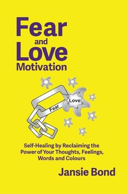 Fear and Love Motivation: Self-Healing by Reclaiming the Power of Your Thoughts, Feelings, Words Colours