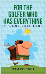 Title: For the Golfer Who Has Everything: A Funny Golf Book, Author: Team Golfwell