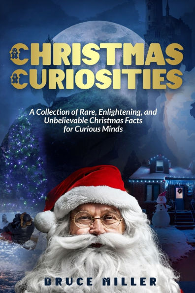 Christmas Curiosities: A Collection of Rare, Enlightening, and Unbelievable Facts for Curious Minds