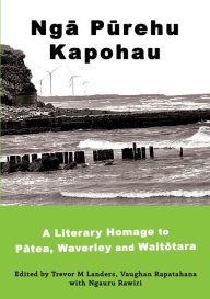 Title: Ngā Pūrehu Kapohau: A literary homage to Pātea, Waverley, and Waitōtara, Author: Trevor M Landers