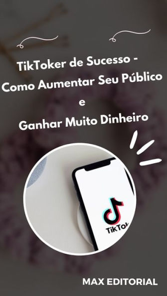 TikToker de Sucesso: Como Aumentar Seu Público e Ganhar Muito Dinheiro
