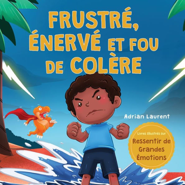 Frustré, énervé et fou de colère: Un livre d'images pour enfants sur l'autogestion de la frustration, des crises de colère et de la colère pour les tout-petits, garçons et filles