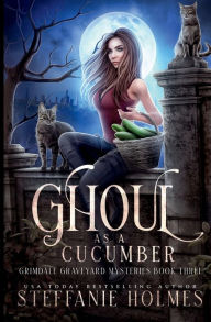 Title: Ghoul as a Cucumber: A kooky, spooky cozy fantasy with spice, Author: Steffanie Holmes