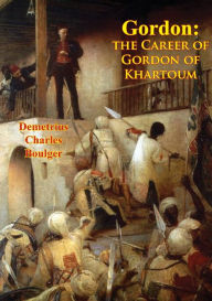 Title: Gordon: the Career of Gordon of Khartoum, Author: Demetrius Charles Boulger