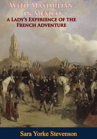 Title: With Maximilian in Mexico: a Lady's Experience of the French Adventure, Author: Sara Yorke Stevenson