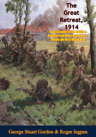Title: The Great Retreat, 1914: Two Accounts of the Battle & Retreat from Mons by the B. E. F.: During the First World War [Illustrated Edition], Author: George Stuart Gordon