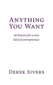 Title: Anything You Want: 40 lessons for a new kind of entrepreneur, Author: Derek Sivers