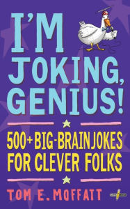 Title: I'm Joking, Genius!: 500+ Big-Brain Jokes for Clever Folks, Author: Tom E Moffatt