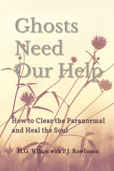 Ghosts Need Our Help: How to Clear the Paranormal and Heal the Soul