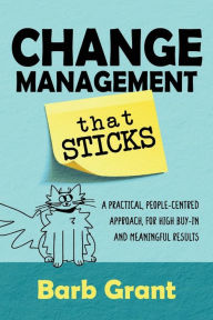 Title: Change Management that Sticks: A Practical, People-centred Approach, for High Buy-in and Meaningful Results, Author: Barb Grant