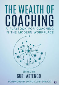 Title: The Wealth of Coaching: A playbook for Coaching in the Modern ?Workplace, Author: Susi Astengo
