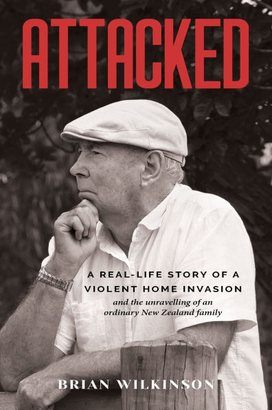 Attacked: A Real-Life Story of a Violent Home Invasion and the unravelling of an ordinary New Zealand family