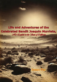 Title: Life and Adventures of the Celebrated Bandit Joaquin Murrieta, His Exploits in the State of California, Author: Ireneo Paz