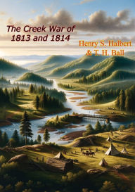 Title: The Creek War of 1813 and 1814, Author: Henry S. Halbert