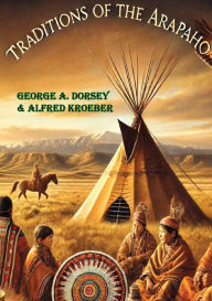 Title: Traditions of the Arapaho, Author: George A. Dorsey