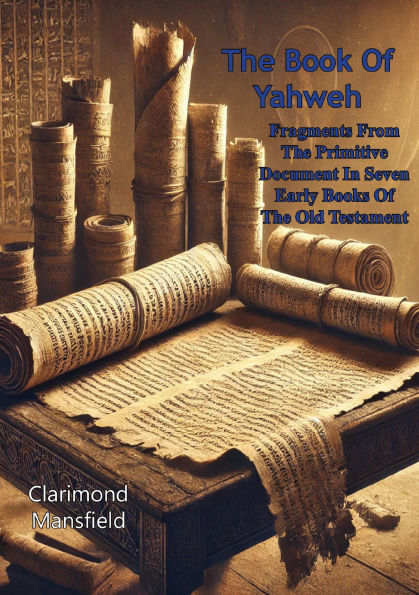 The Book Of Yahweh: Fragments From The Primitive Document In Seven Early Books Of The Old Testament