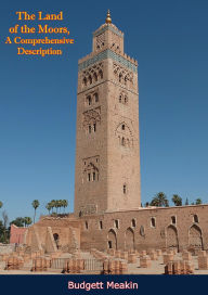 Title: The Land of the Moors, A Comprehensive Description, Author: Budgett Meakin