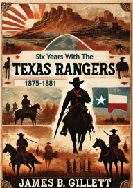 Title: Six Years With The Texas Rangers, 1875-1881 [Definitive Yale Edition], Author: James B. Gillett