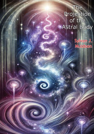 Title: The Projection of the Astral Body, Author: Sylvan J. Muldoon