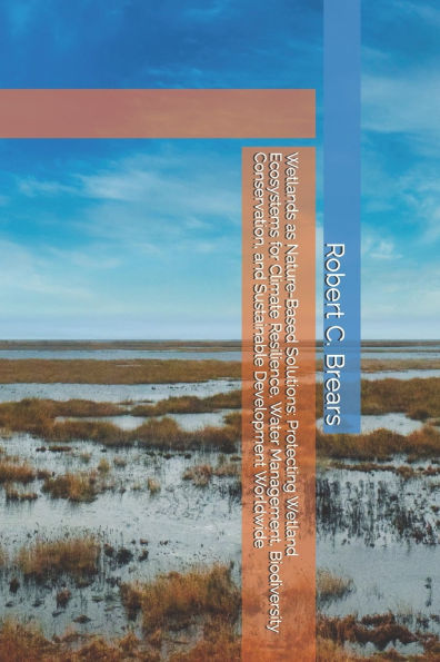 Wetlands as Nature-Based Solutions: Protecting Wetland Ecosystems for Climate Resilience, Water Management, Biodiversity Conservation, and Sustainable Development Worldwide