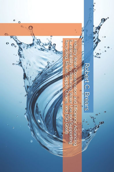 Industry Water Conservation and Efficiency: Advancing Sustainability by Reducing Water Use and Supporting Recycling, Reuse, Supply Chains, and ESG Goals