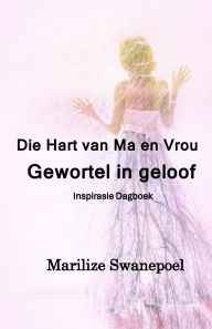 Title: Die Hart Van Ma en Vrou: Gewortel in Geloof, Author: Marilize Swanepoel