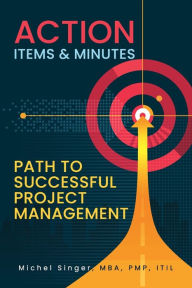 Title: Action Items & Minutes: Path to Successful Projects Management, Author: Michel Singer