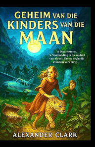 Title: Geheim van die Kinders van die Maan, Author: Alexander Clark